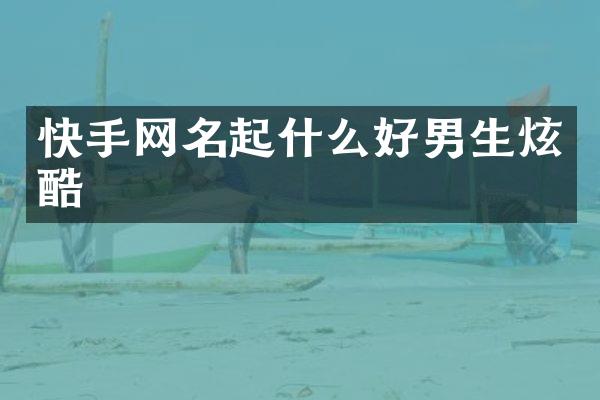 快手网名起什么好男生炫酷