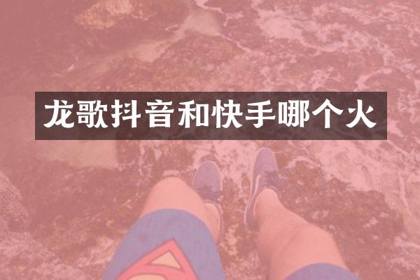 龙歌抖音和快手哪个火
