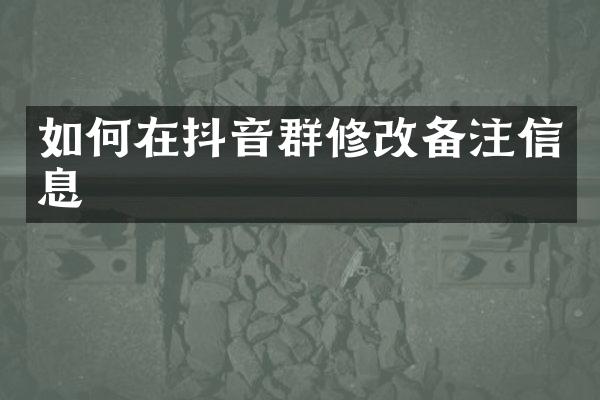 如何在抖音群修改备注信息
