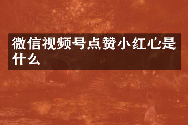 微信视频号点赞小红心是什么