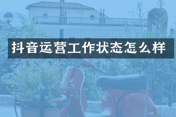 抖音运营工作状态怎么样