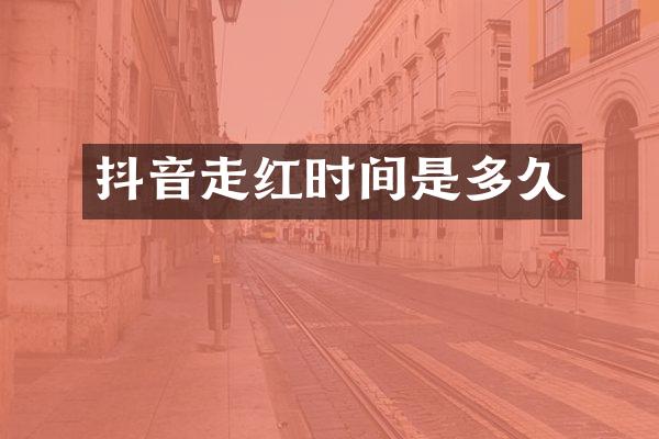 抖音走红时间是多久