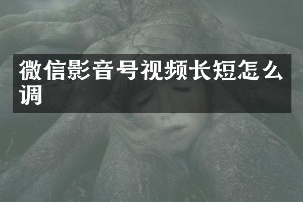 微信影音号视频长短怎么调