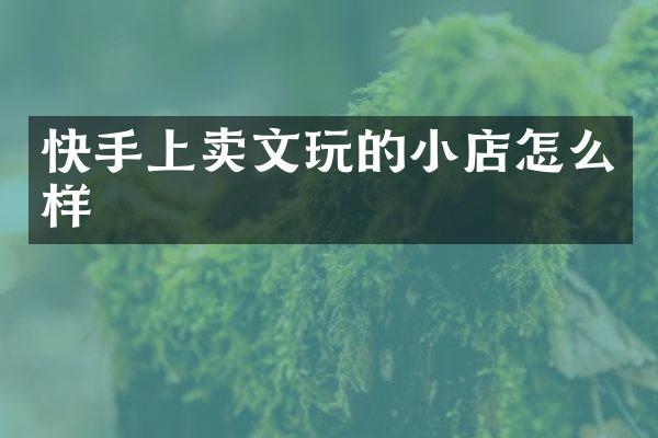 快手上卖文玩的小店怎么样