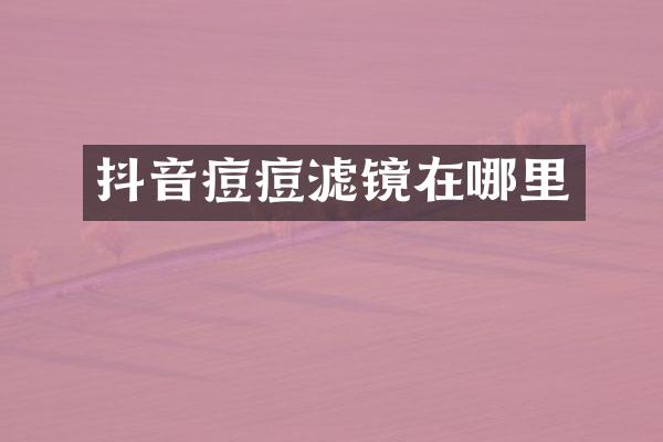 抖音痘痘滤镜在哪里