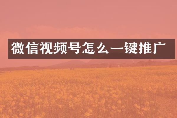 微信视频号怎么一键推广