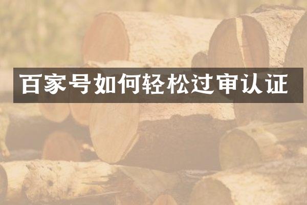 百家号如何轻松过审认证