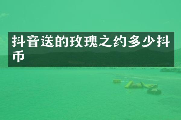 抖音送的玫瑰之约多少抖币