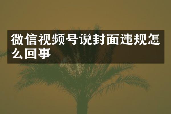 微信视频号说封面违规怎么回事