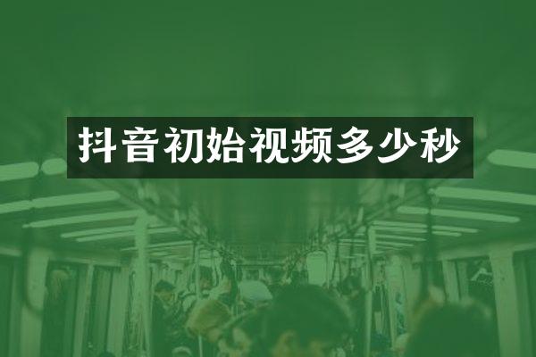 抖音初始视频多少秒