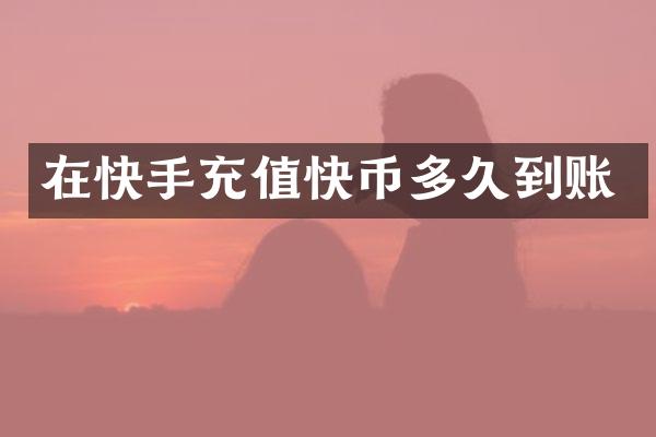 在快手充值快币多久到账