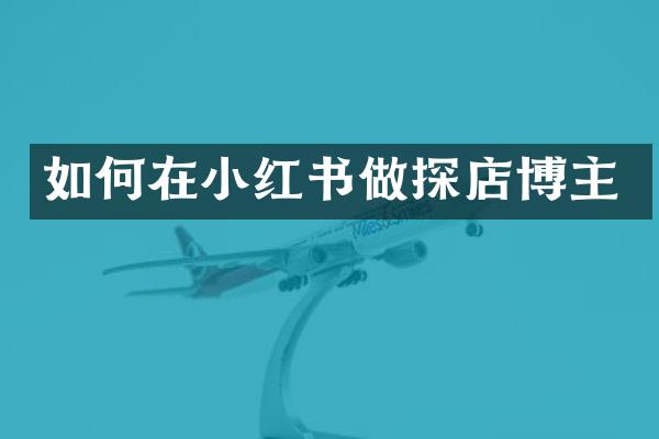 如何在小红书做探店博主