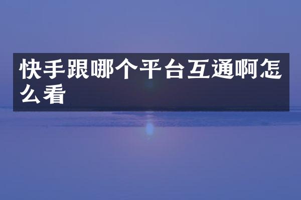 快手跟哪个平台互通啊怎么看