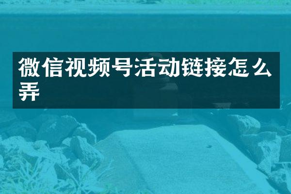 微信视频号活动链接怎么弄