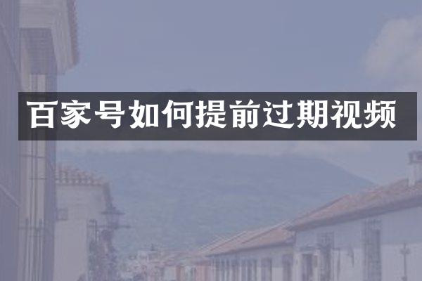 百家号如何提前过期视频