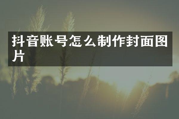 抖音账号怎么制作封面图片