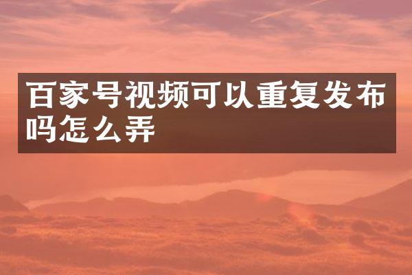 百家号视频可以重复发布吗怎么弄