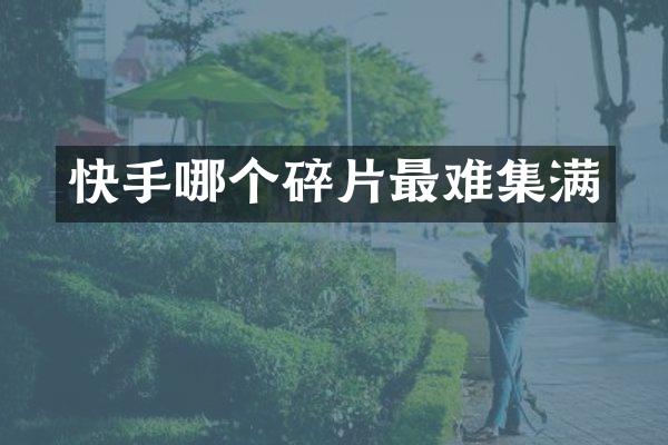 快手哪个碎片最难集满