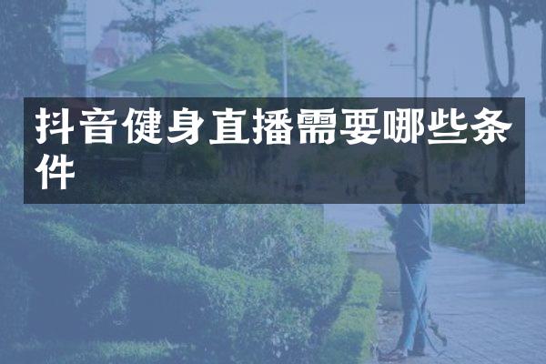 抖音健身直播需要哪些条件