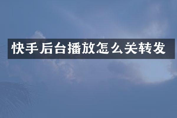 快手后台播放怎么关转发