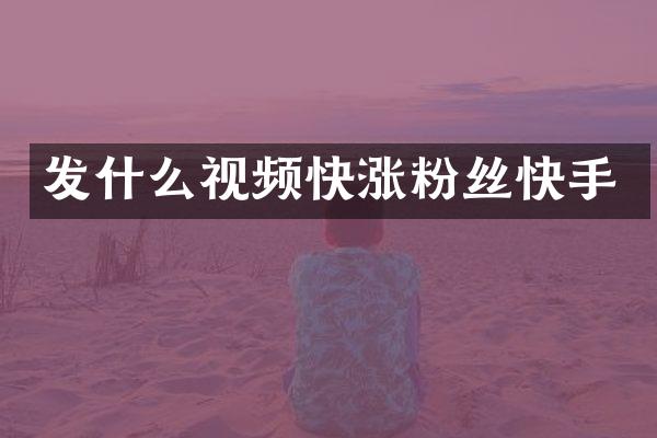 发什么视频快涨粉丝快手