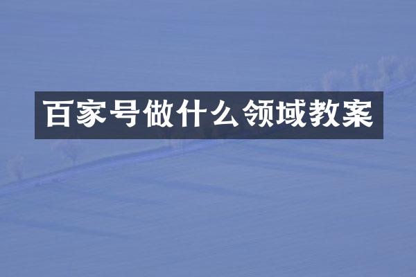 百家号做什么领域教案