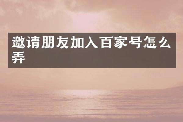 邀请朋友加入百家号怎么弄