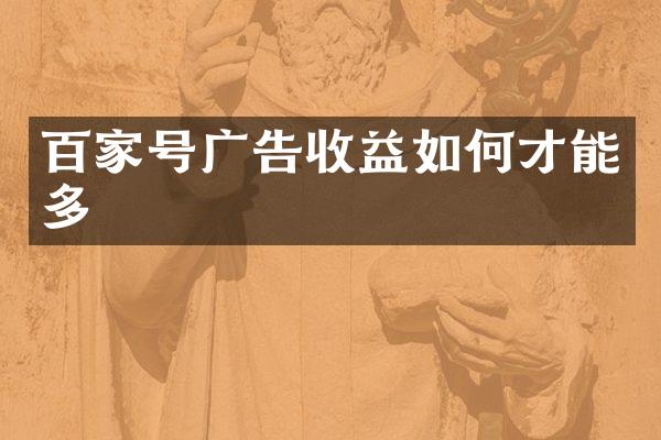 百家号广告收益如何才能多