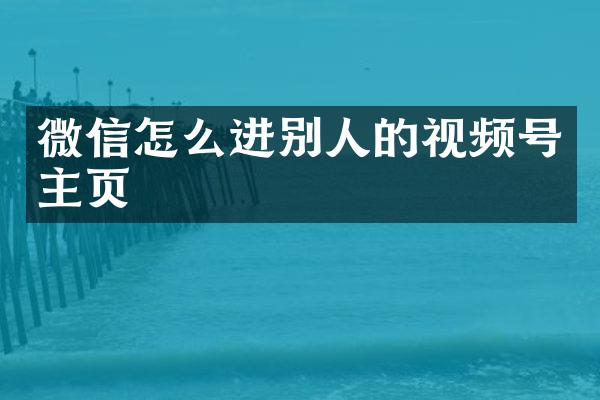 微信怎么进别人的视频号主页
