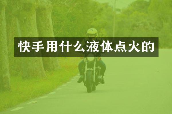 快手用什么液体点火的