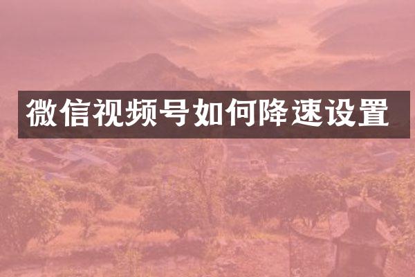 微信视频号如何降速设置
