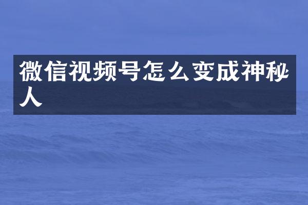 微信视频号怎么变成神秘人