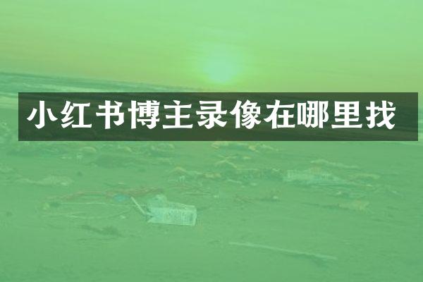 小红书博主录像在哪里找