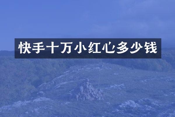 快手十万小红心多少钱