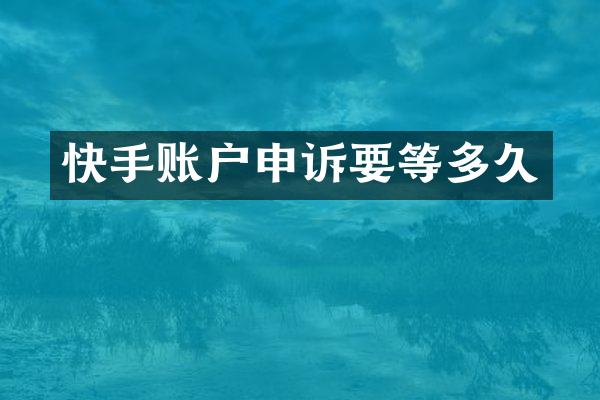 快手账户申诉要等多久