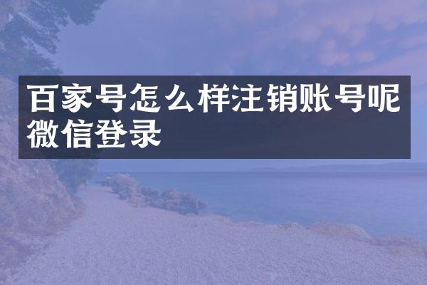 百家号怎么样注销账号呢微信登录