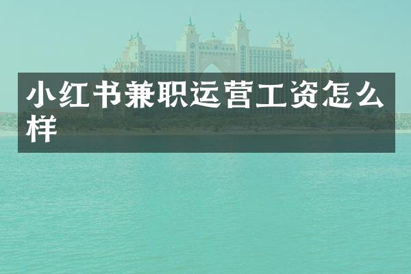 小红书兼职运营工资怎么样
