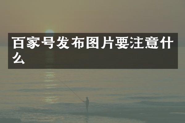 百家号发布图片要注意什么