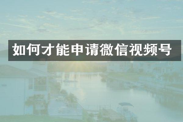 如何才能申请微信视频号