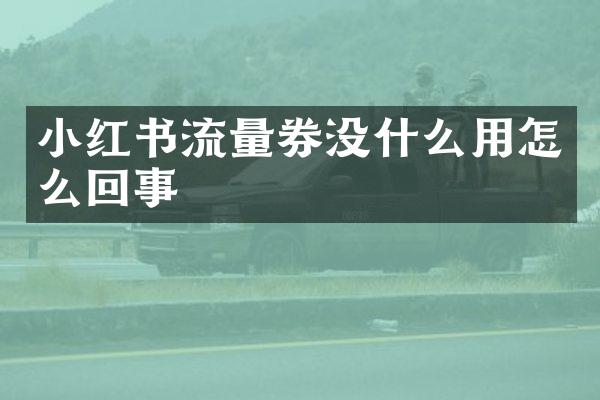 小红书流量券没什么用怎么回事