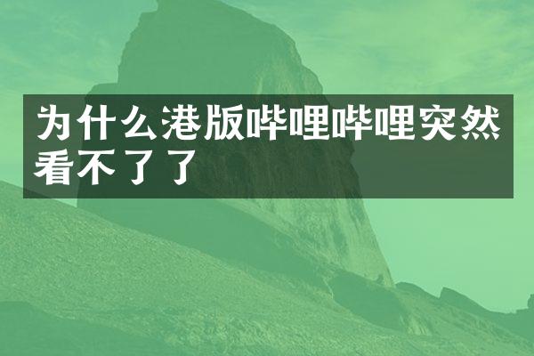 为什么港版哔哩哔哩突然看不了了