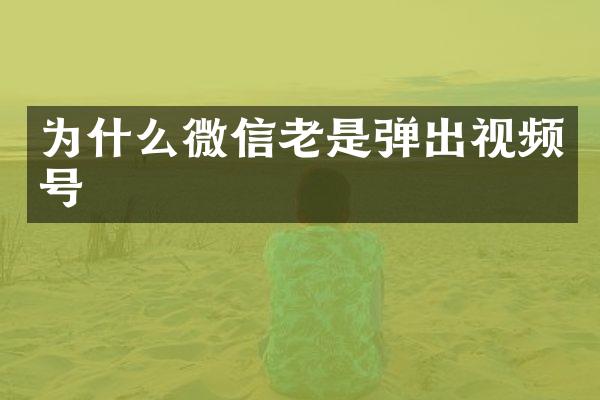 为什么微信老是弹出视频号