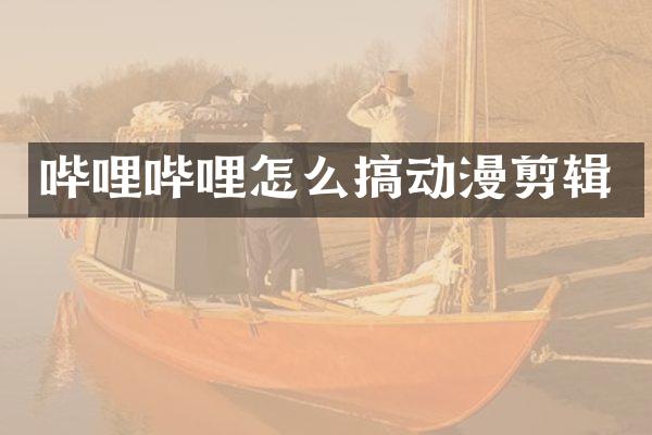 哔哩哔哩怎么搞动漫剪辑