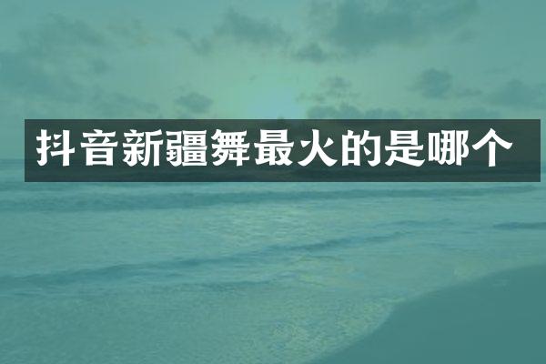 抖音新疆舞最火的是哪个