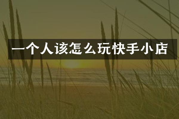 一个人该怎么玩快手小店