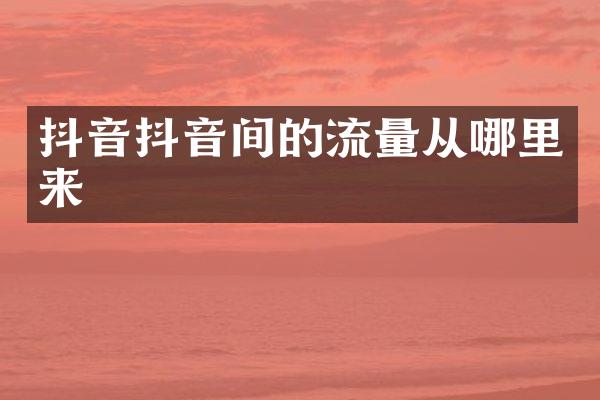 抖音抖音间的流量从哪里来