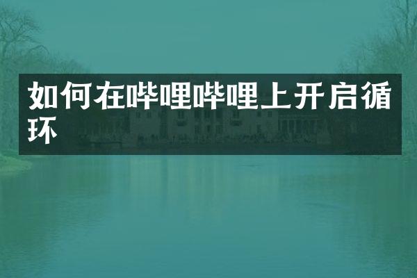 如何在哔哩哔哩上开启循环