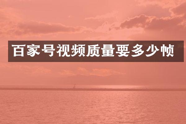 百家号视频质量要多少帧
