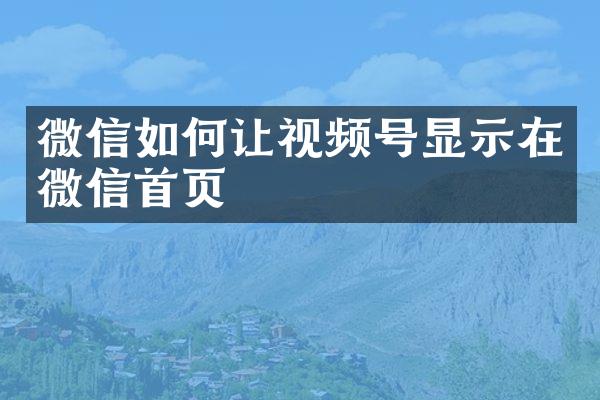 微信如何让视频号显示在微信首页