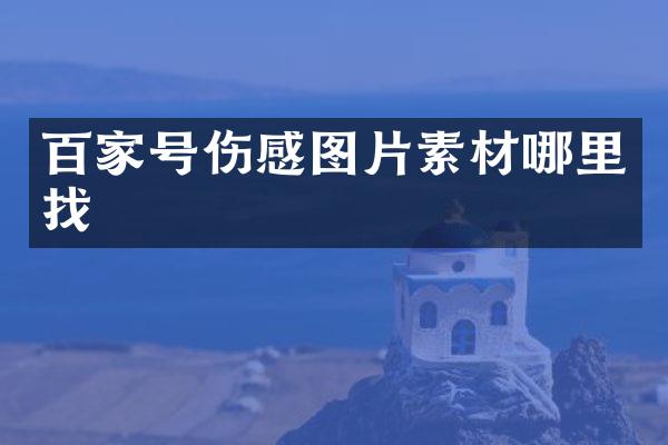 百家号伤感图片素材哪里找